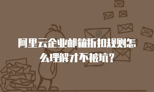 阿里云企业邮箱折扣规则怎么理解才不被坑？