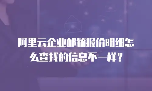 阿里云企业邮箱报价明细怎么查找的信息不一样？