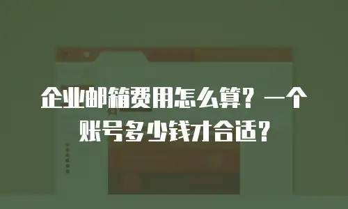 企业邮箱费用怎么算？一个账号多少钱才合适？