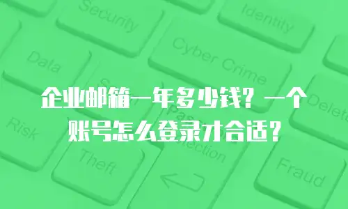 企业邮箱一年多少钱？一个账号怎么登录才合适？