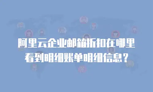 阿里云企业邮箱折扣在哪里看到明细账单明细信息？