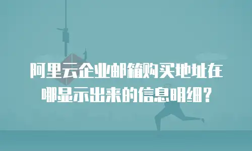 阿里云企业邮箱购买地址在哪显示出来的信息明细？