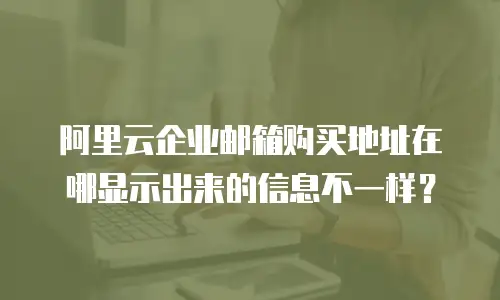阿里云企业邮箱购买地址在哪显示出来的信息不一样?