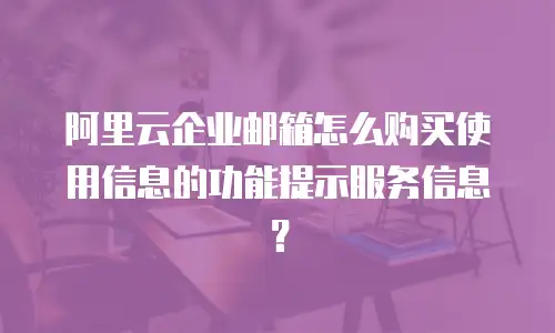 阿里云企业邮箱怎么购买使用信息的功能提示服务信息？