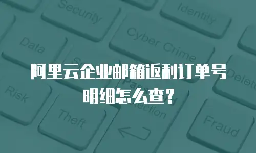 阿里云企业邮箱返利订单号明细怎么查?