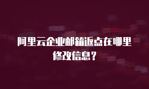 阿里云企业邮箱返点在哪里修改信息？