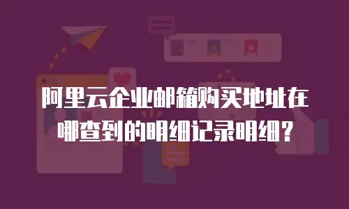 阿里云企业邮箱购买地址在哪查到的明细记录明细？