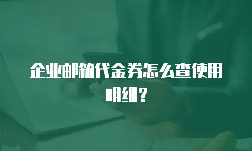 企业邮箱代金券怎么查使用明细？
