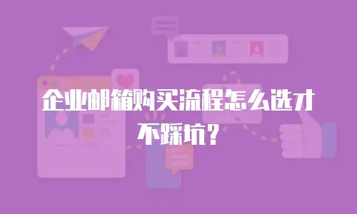 企业邮箱购买流程怎么选才不踩坑？
