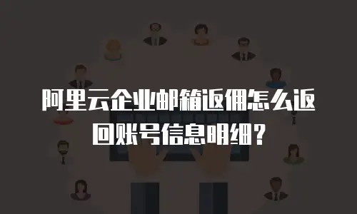 阿里云企业邮箱返佣怎么返回账号信息明细?