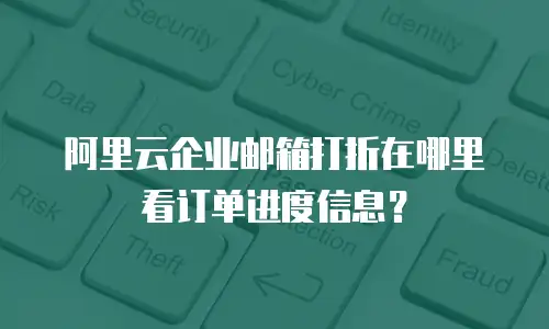 阿里云企业邮箱打折在哪里看订单进度信息？