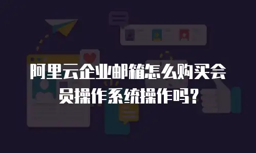 阿里云企业邮箱怎么购买会员操作系统操作吗？