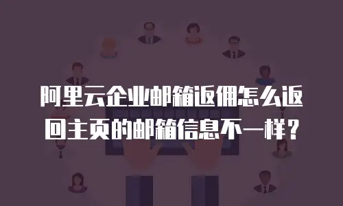 阿里云企业邮箱返佣怎么返回主页的邮箱信息不一样?