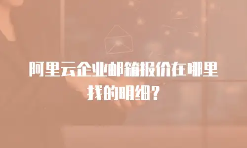 阿里云企业邮箱报价在哪里找的明细?