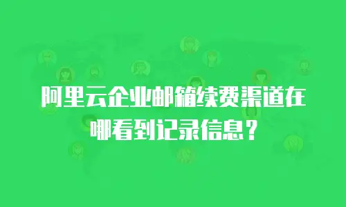 阿里云企业邮箱续费渠道在哪看到记录信息?