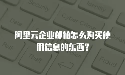 阿里云企业邮箱怎么购买使用信息的东西？