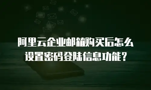 阿里云企业邮箱购买后怎么设置密码登陆信息功能?