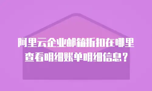 阿里云企业邮箱折扣在哪里查看明细账单明细信息？