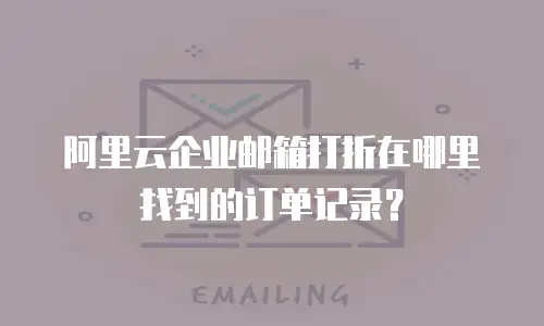 阿里云企业邮箱打折在哪里找到的订单记录？