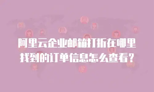 阿里云企业邮箱打折在哪里找到的订单信息怎么查看？