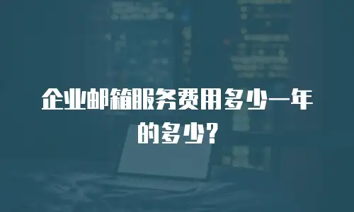 企业邮箱服务费用多少一年的多少？