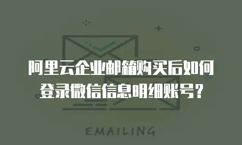 阿里云企业邮箱购买后如何登录微信信息明细账号?