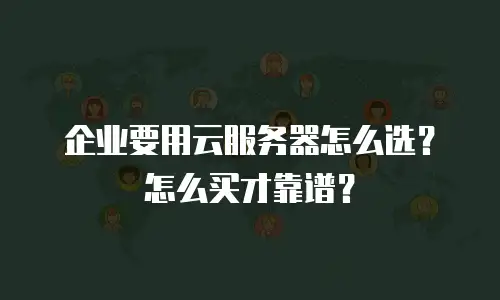 企业要用云服务器怎么选？怎么买才靠谱？
