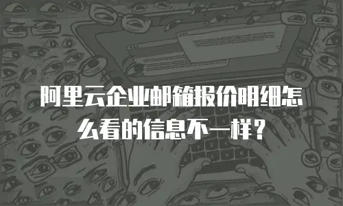 阿里云企业邮箱报价明细怎么看的信息不一样？