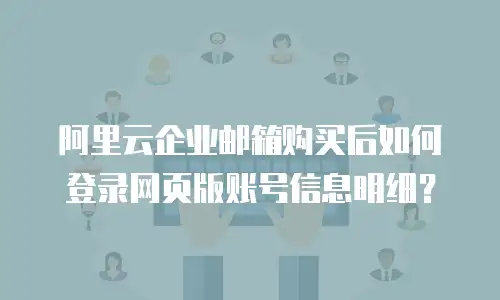 阿里云企业邮箱购买后如何登录网页版账号信息明细？