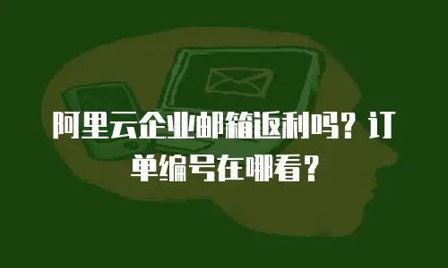 阿里云企业邮箱返利吗?订单编号在哪看?