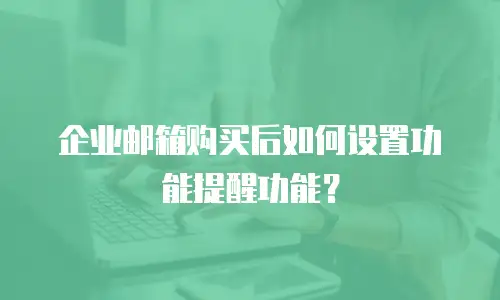 企业邮箱购买后如何设置功能提醒功能？