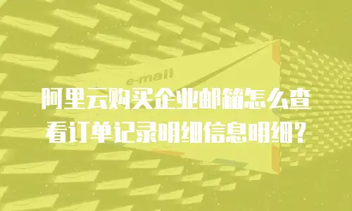 阿里云购买企业邮箱怎么查看订单记录明细信息明细？
