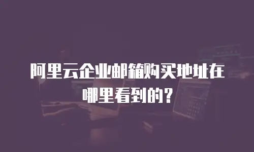 阿里云企业邮箱购买地址在哪里看到的?