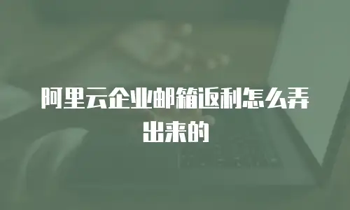 阿里云企业邮箱返利怎么弄出来的