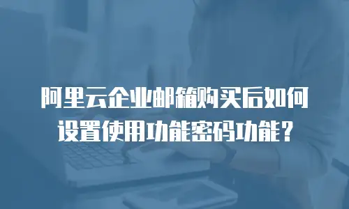 阿里云企业邮箱购买后如何设置使用功能密码功能？