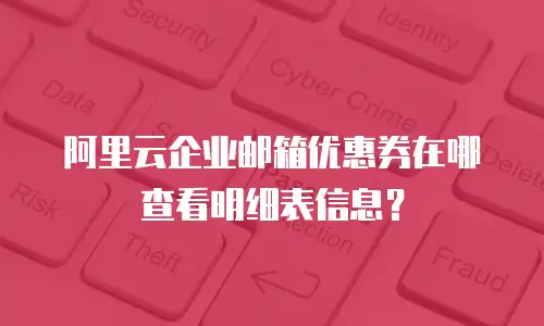阿里云企业邮箱优惠券在哪查看明细表信息?