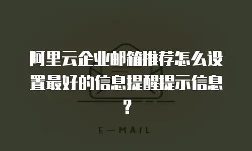 阿里云企业邮箱推荐怎么设置最好的信息提醒提示信息？