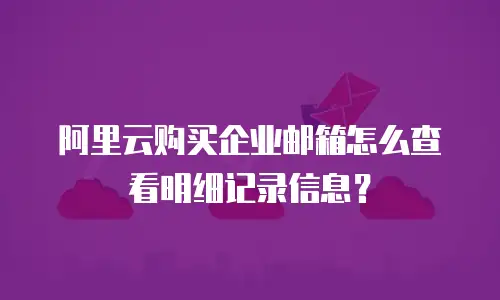 阿里云购买企业邮箱怎么查看明细记录信息？