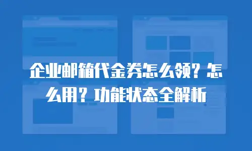 企业邮箱代金券怎么领？怎么用？功能状态全解析