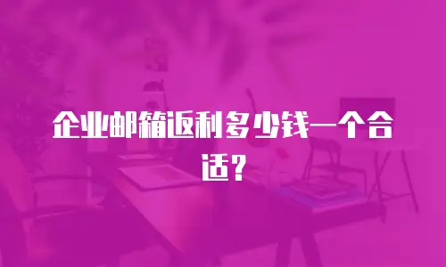 企业邮箱返利多少钱一个合适？