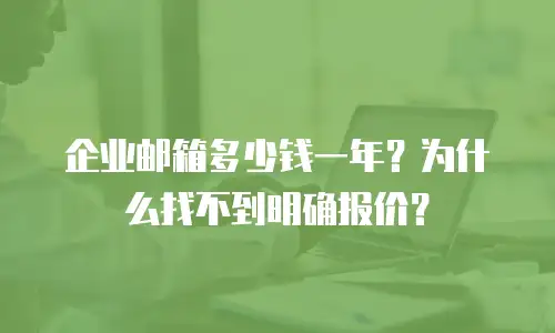 企业邮箱多少钱一年？为什么找不到明确报价？