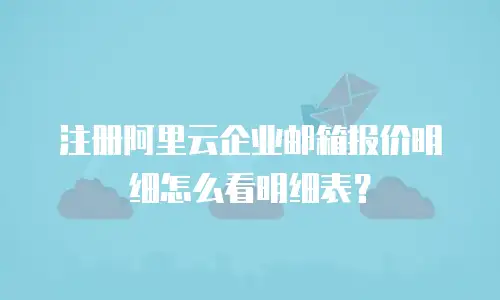 注册阿里云企业邮箱报价明细怎么看明细表?