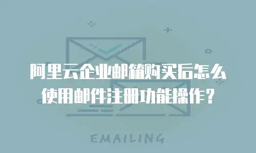 阿里云企业邮箱购买后怎么使用邮件注册功能操作？