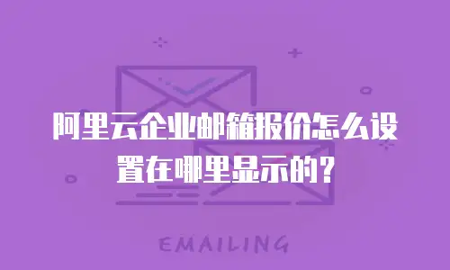阿里云企业邮箱报价怎么设置在哪里显示的？