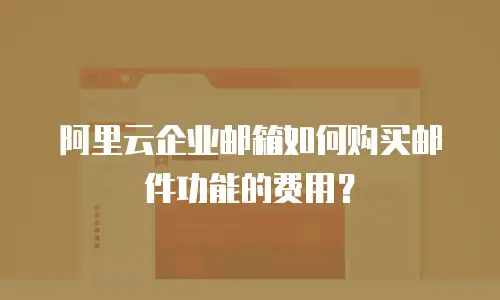 阿里云企业邮箱如何购买邮件功能的费用？