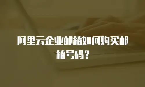 阿里云企业邮箱如何购买邮箱号码？