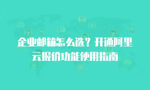 企业邮箱怎么选？开通阿里云报价功能使用指南