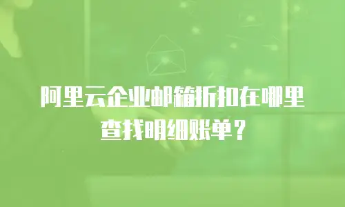 阿里云企业邮箱折扣在哪里查找明细账单？