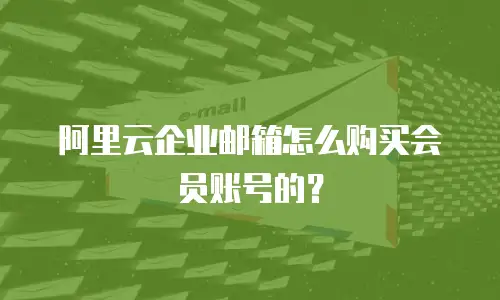 阿里云企业邮箱怎么购买会员账号的？