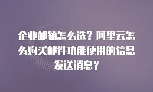 企业邮箱怎么选？阿里云怎么购买邮件功能使用的信息发送消息？